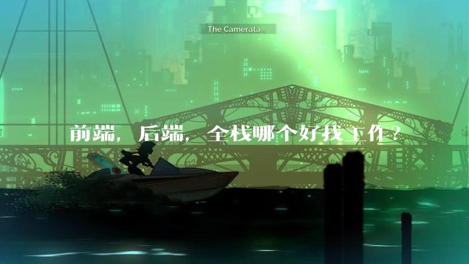 前端，后端，全栈哪个好找工作？