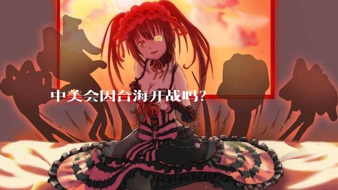 中美会因台海开战吗？