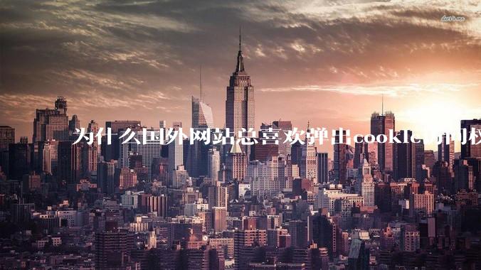 为什么国外网站总喜欢弹出cookie访问权限弹窗，国内网站却没有，这么做有什么意义？