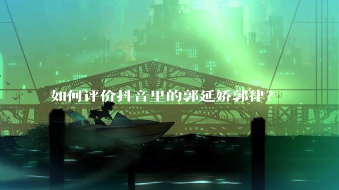 如何评价抖音里的郭延娇郭律？