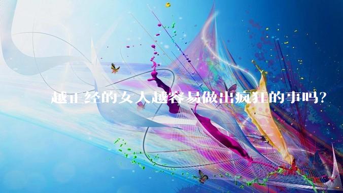 越正经的女人越容易做出疯狂的事吗？