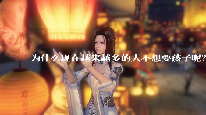 为什么现在越来越多的人不想要孩子呢？