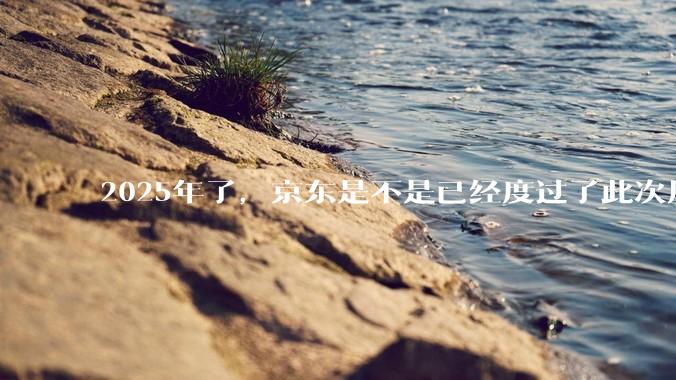 2025年了，京东是不是已经度过了此次风波？