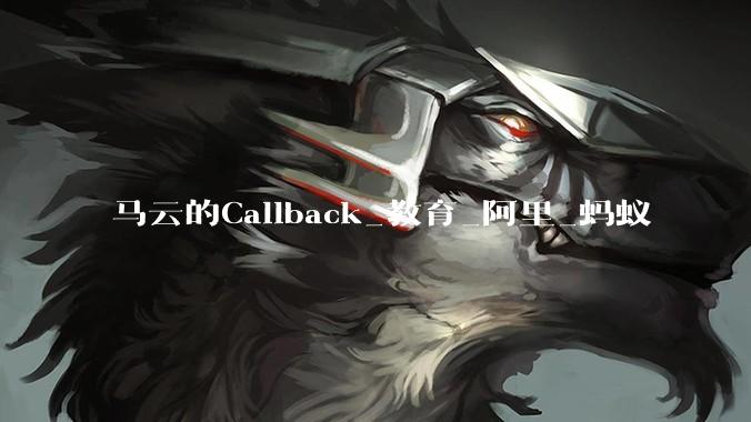 马云的Callback_教育_阿里_蚂蚁