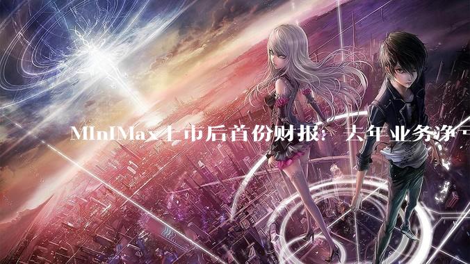 MiniMax上市后首份财报：去年业务净亏17亿，AI产品净增上亿用户，手握百亿现金_模型_公司_闫俊杰