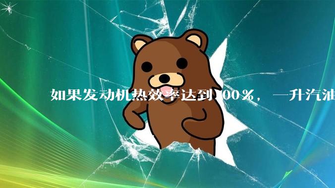 如果发动机热效率达到100%，一升汽油大概可以让汽车行驶多少公里？
