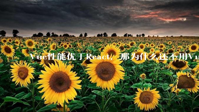 Vue性能优于React，那为什么还不用Vue？