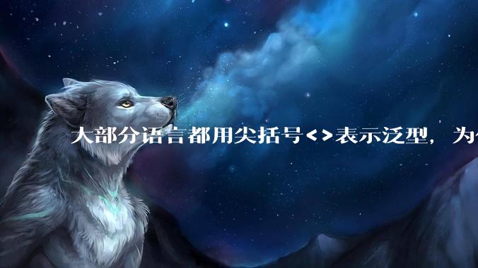 大部分语言都用尖括号<>表示泛型，为什么golang要标新立异用中括号？