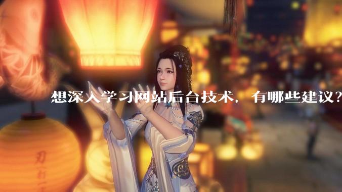想深入学习网站后台技术，有哪些建议？