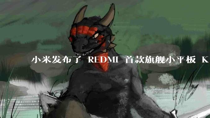 小米发布了 REDMI 首款旗舰小平板 K Pad，仅 8.8 英寸，小巧便携，如何评价这一设计？