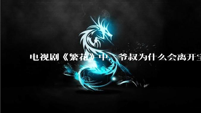 电视剧《繁花》中，爷叔为什么会离开宝总？
