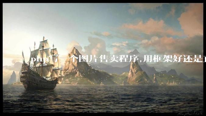 php写一个图片售卖程序,用框架好还是直接写好?