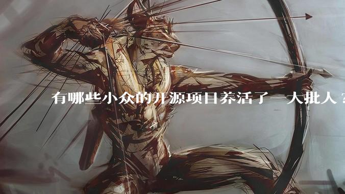有哪些小众的开源项目养活了一大批人?