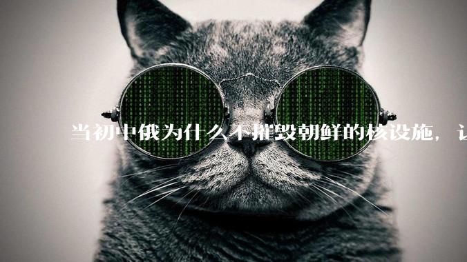当初中俄为什么不摧毁朝鲜的核设施，让朝鲜拥有了自己的核武器？