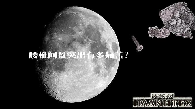 腰椎间盘突出有多痛苦？